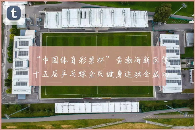“中国体育彩票杯”黄渤海新区第十五届乒乓球全民健身运动会成功落幕 - Copy