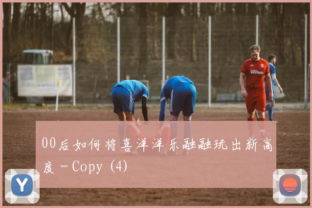 00后如何将喜洋洋乐融融玩出新高度 - Copy (4)
