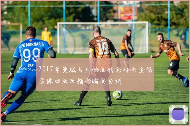 2017年曼城与利物浦精彩对决全场录像回放及精彩瞬间分析