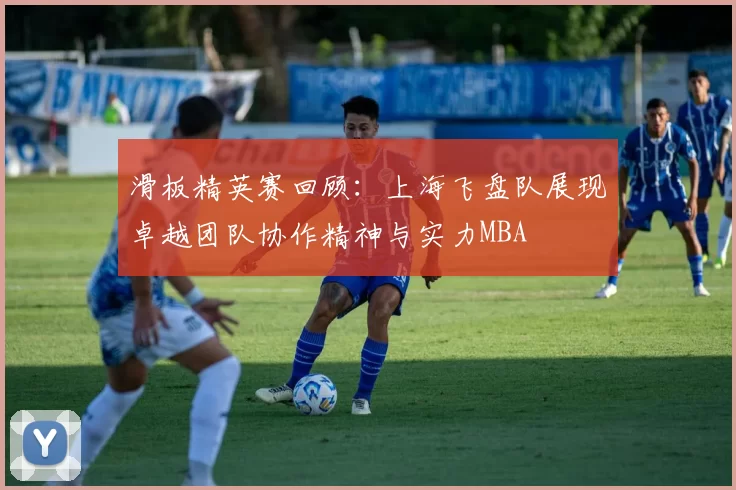 滑板精英赛回顾：上海飞盘队展现卓越团队协作精神与实力MBA
