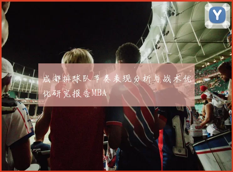 成都排球队节奏表现分析与战术优化研究报告MBA