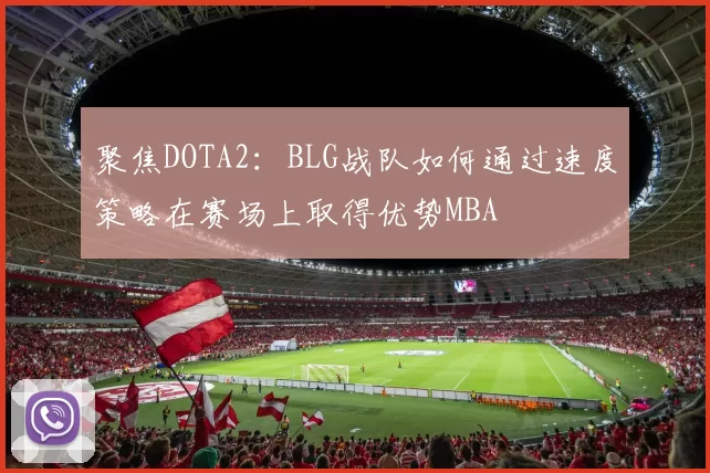聚焦DOTA2：BLG战队如何通过速度策略在赛场上取得优势MBA