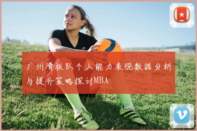 广州滑板队个人能力表现数据分析与提升策略探讨MBA